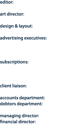 editor: art director: design & layout: advertising executives: subscriptions: client liaison: accounts department: de...