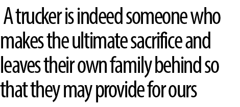  A trucker is indeed someone who makes the ultimate sacrifice and leaves their own family behind so that they may pro...