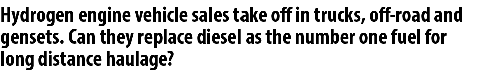 Hydrogen engine vehicle sales take off in trucks, off road and gensets. Can they replace diesel as the number one fue...