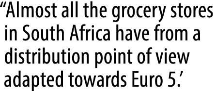 “Almost all the grocery stores in South Africa have from a distribution point of view adapted towards Euro 5.’