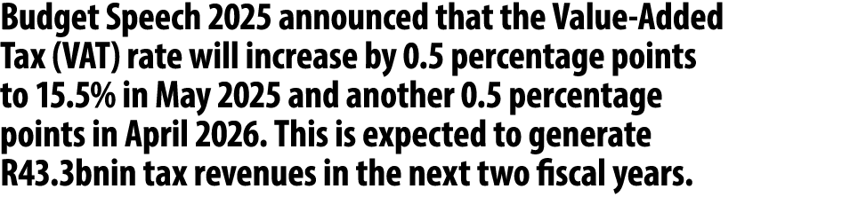 Budget Speech 2025 announced that the Value Added Tax (VAT) rate will increase by 0.5 percentage points to 15.5% in M...