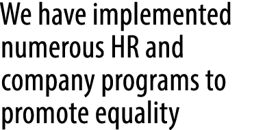 We have implemented numerous HR and company programs to promote equality