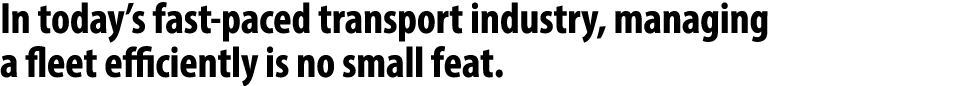 In today’s fast paced transport industry, managing a fleet efficiently is no small feat.