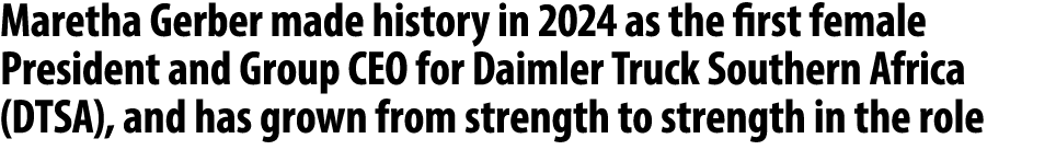 Maretha Gerber made history in 2024 as the first female President and Group CEO for Daimler Truck Southern Africa (DT...