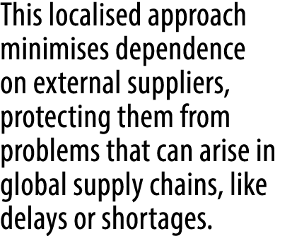 This localised approach minimises dependence on external suppliers, protecting them from problems that can arise in g...