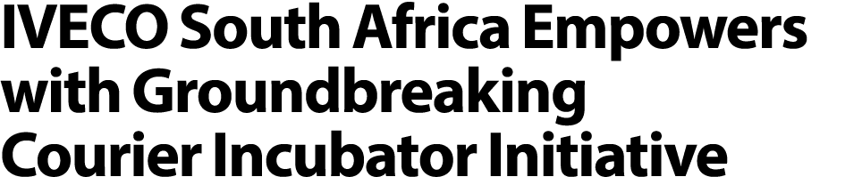 IVECO South Africa Empowers with Groundbreaking Courier Incubator Initiative 